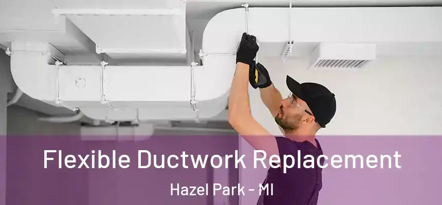  Flexible Ductwork Replacement Hazel Park - MI